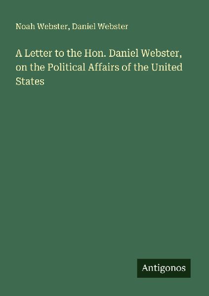 A Letter to the Hon. Daniel Webster, on the Political Affairs of the United States