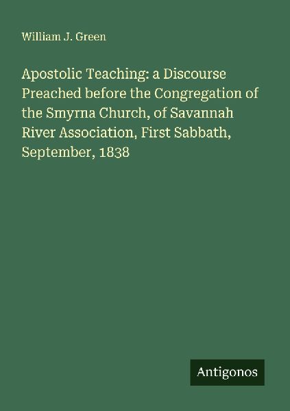 Apostolic Teaching: a Discourse Preached before the Congregation of the Smyrna Church, of Savannah River Association, First Sabbath, September, 1838