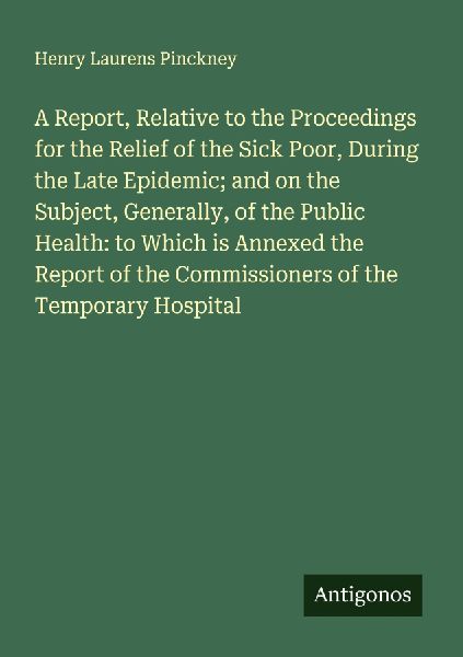 A Report, Relative to the Proceedings for the Relief of the Sick Poor, During the Late Epidemic; and on the Subject, Generally, of the Public Health: to Which is Annexed the Report of the Commissioners of the Temporary Hospital