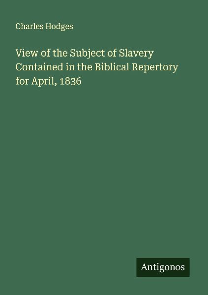 View of the Subject of Slavery Contained in the Biblical Repertory for April, 1836