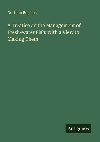 A Treatise on the Management of Fresh-water Fish: with a View to Making Them