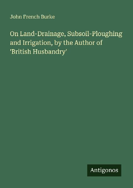 On Land-Drainage, Subsoil-Ploughing and Irrigation, by the Author of British Husbandry