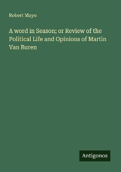 A word in Season; or Review of the Political Life and Opinions of Martin Van Buren