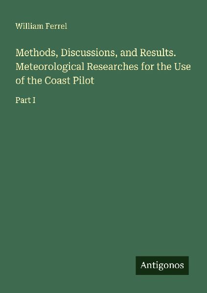 Methods, Discussions, and Results. Meteorological Researches for the Use of the Coast Pilot: Part I