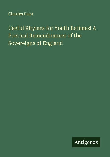Useful Rhymes for Youth Betimes! A Poetical Remembrancer of the Sovereigns of England