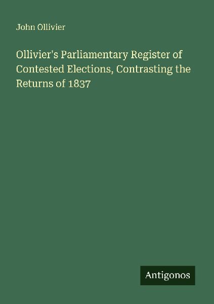 Olliviers Parliamentary Register of Contested Elections, Contrasting the Returns of 1837