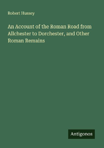An Account of the Roman Road from Allchester to Dorchester, and Other Roman Remains