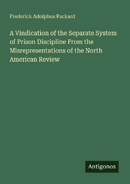 A Vindication of the Separate System of Prison Discipline From the Misrepresentations of the North American Review