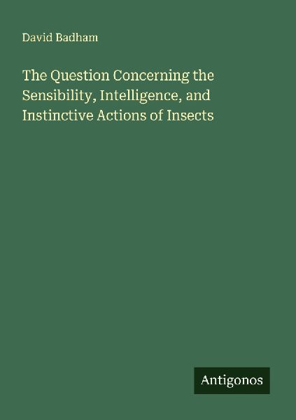 The Question Concerning the Sensibility, Intelligence, and Instinctive Actions of Insects