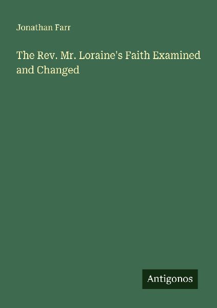 The Rev. Mr. Loraines Faith Examined and Changed