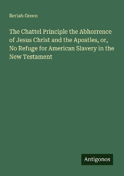 The Chattel Principle the Abhorrence of Jesus Christ and the Apostles, or, No Refuge for American Slavery in the New Testament