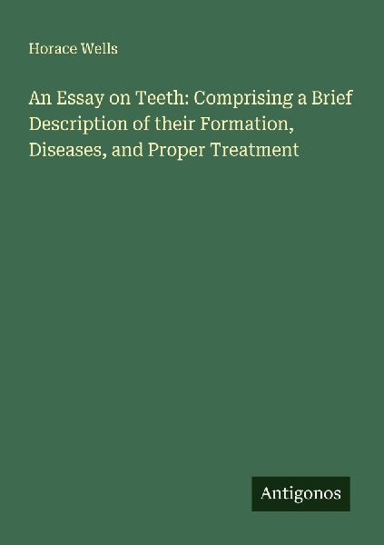 An Essay on Teeth: Comprising a Brief Description of their Formation, Diseases, and Proper Treatment