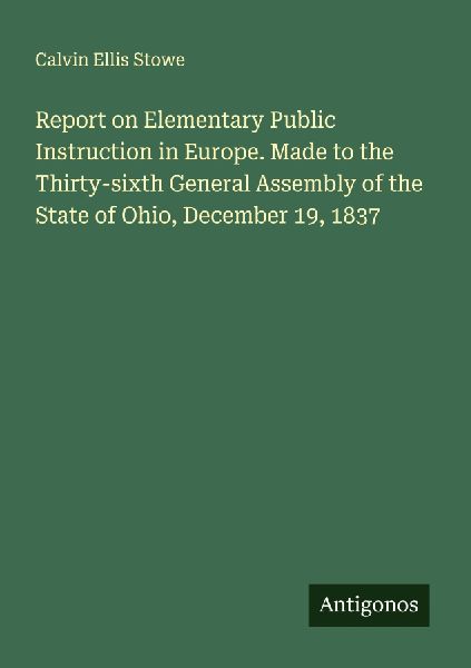 Report on Elementary Public Instruction in Europe. Made to the Thirty-sixth General Assembly of the State of Ohio, December 19, 1837