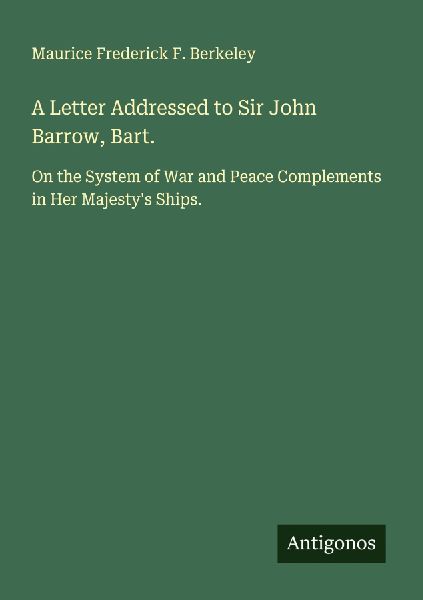 A Letter Addressed to Sir John Barrow, Bart.: On the System of War and Peace Complements in Her Majestys Ships.