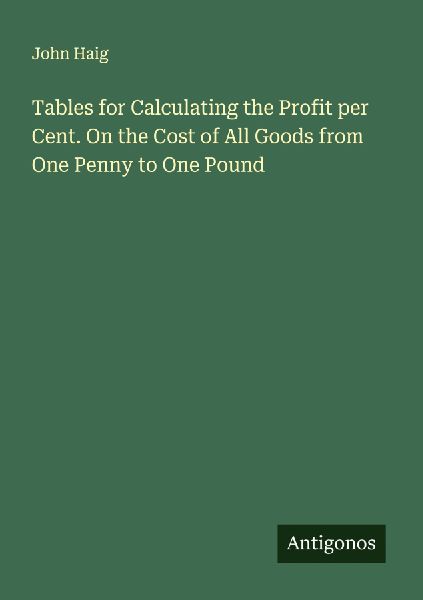 Tables for Calculating the Profit per Cent. On the Cost of All Goods from One Penny to One Pound