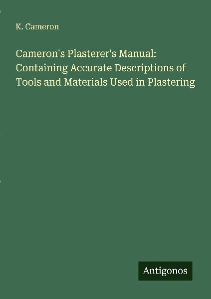 Camerons Plasterers Manual: Containing Accurate Descriptions of Tools and Materials Used in Plastering