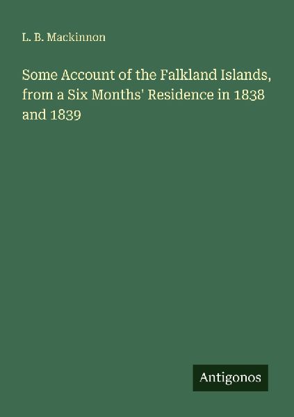 Some Account of the Falkland Islands, from a Six Months Residence in 1838 and 1839