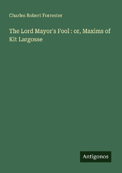 The Lord Mayors Fool : or, Maxims of Kit Largosse