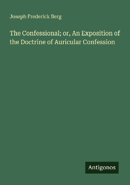 The Confessional; or, An Exposition of the Doctrine of Auricular Confession