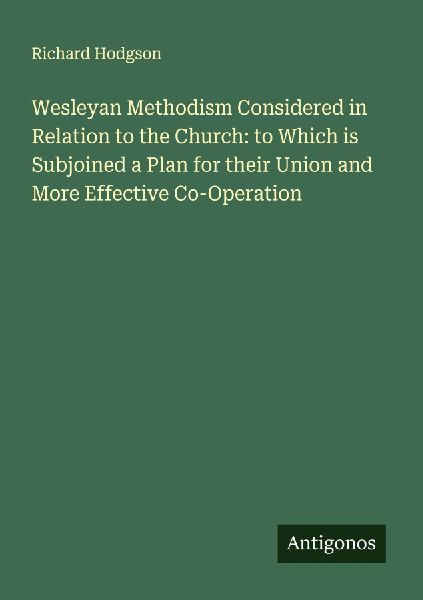 Wesleyan Methodism Considered in Relation to the Church: to Which is Subjoined a Plan for their Union and More Effective Co-Operation