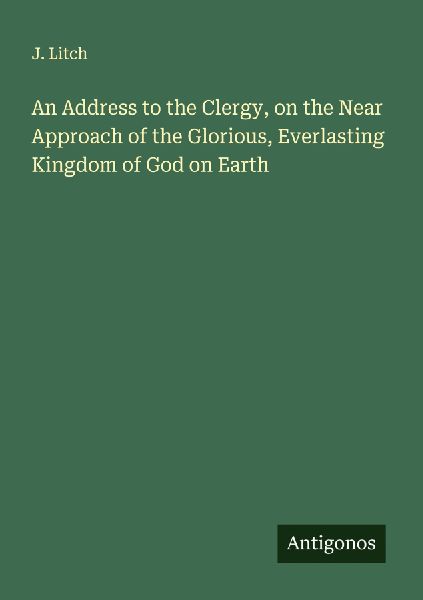 An Address to the Clergy, on the Near Approach of the Glorious, Everlasting Kingdom of God on Earth
