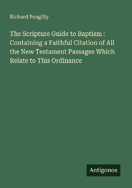 The Scripture Guide to Baptism : Containing a Faithful Citation of All the New Testament Passages Which Relate to This Ordinance