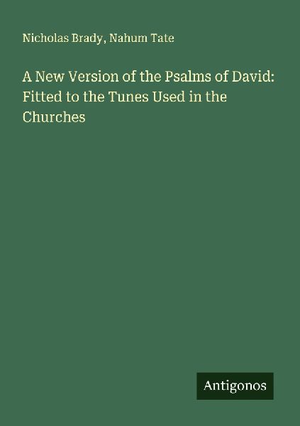 A New Version of the Psalms of David: Fitted to the Tunes Used in the Churches