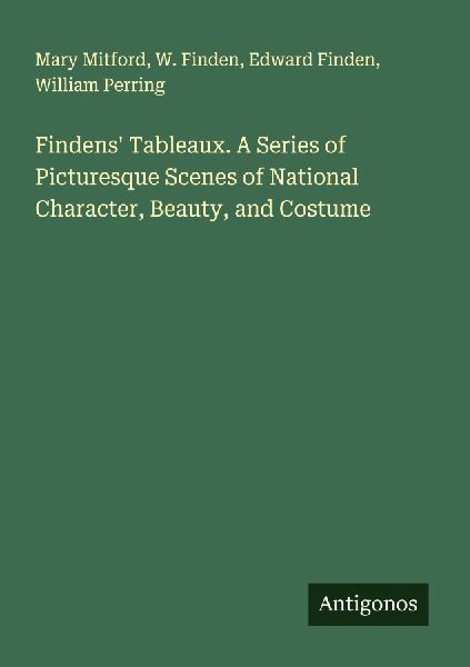 Findens Tableaux. A Series of Picturesque Scenes of National Character, Beauty, and Costume