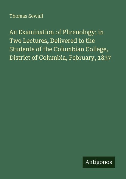 An Examination of Phrenology; in Two Lectures, Delivered to the Students of the Columbian College, District of Columbia, February, 1837
