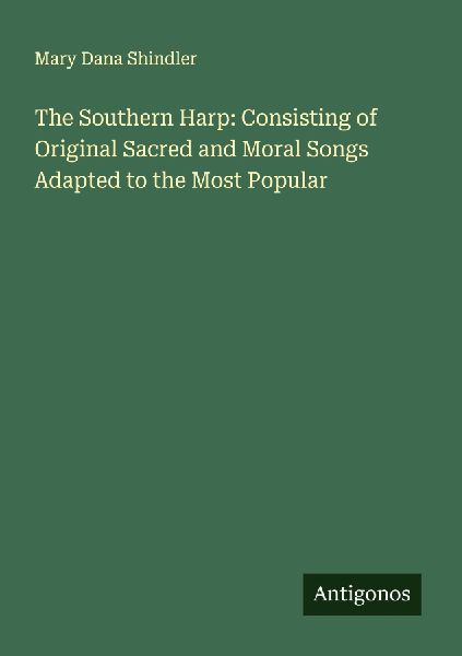 The Southern Harp: Consisting of Original Sacred and Moral Songs Adapted to the Most Popular