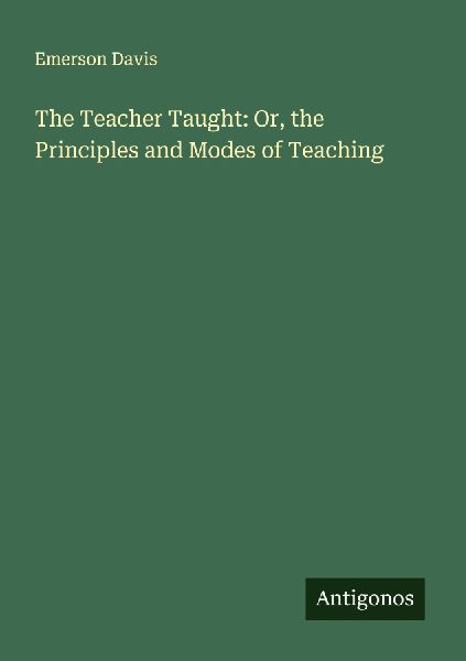 The Teacher Taught: Or, the Principles and Modes of Teaching