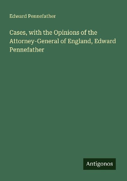 Cases, with the Opinions of the Attorney-General of England, Edward Pennefather