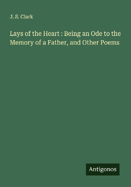 Lays of the Heart : Being an Ode to the Memory of a Father, and Other Poems
