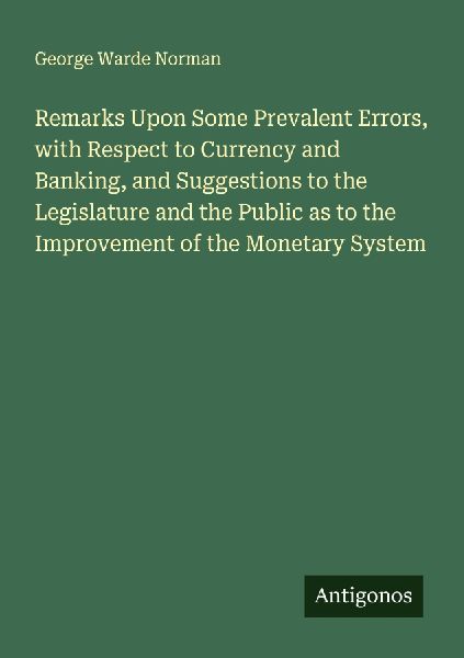 Remarks Upon Some Prevalent Errors, with Respect to Currency and Banking, and Suggestions to the Legislature and the Public as to the Improvement of the Monetary System