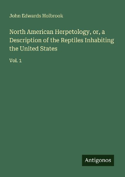 North American Herpetology, or, a Description of the Reptiles Inhabiting the United States: Vol. 1