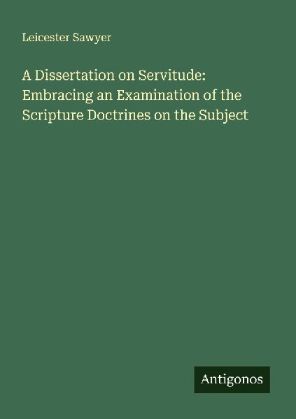 A Dissertation on Servitude: Embracing an Examination of the Scripture Doctrines on the Subject