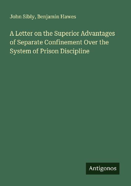 A Letter on the Superior Advantages of Separate Confinement Over the System of Prison Discipline