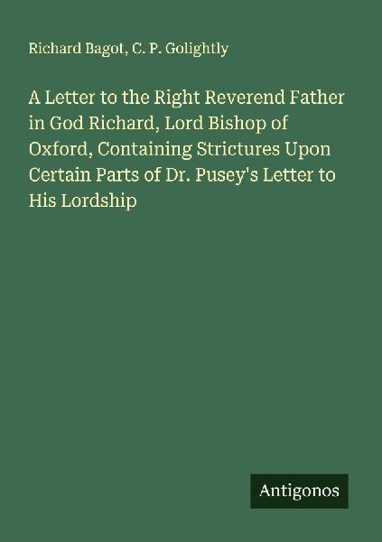 A Letter to the Right Reverend Father in God Richard, Lord Bishop of Oxford, Containing Strictures Upon Certain Parts of Dr. Puseys Letter to His Lordship