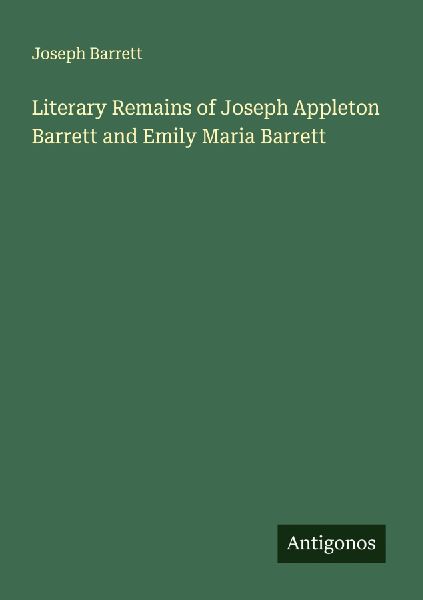 Literary Remains of Joseph Appleton Barrett and Emily Maria Barrett