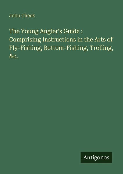 The Young Anglers Guide : Comprising Instructions in the Arts of Fly-Fishing, Bottom-Fishing, Trolling, &c.