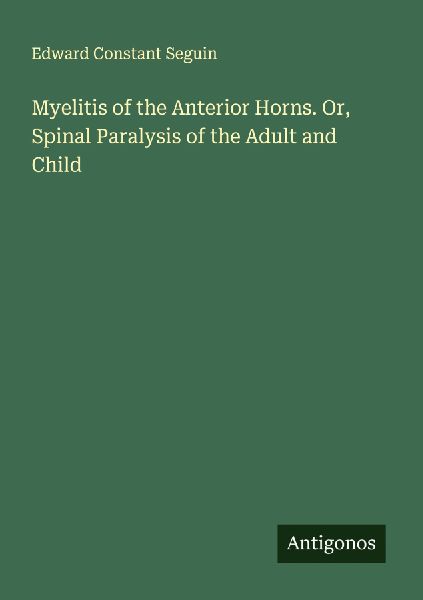 Myelitis of the Anterior Horns. Or, Spinal Paralysis of the Adult and Child
