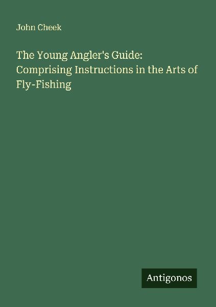 The Young Anglers Guide: Comprising Instructions in the Arts of Fly-Fishing