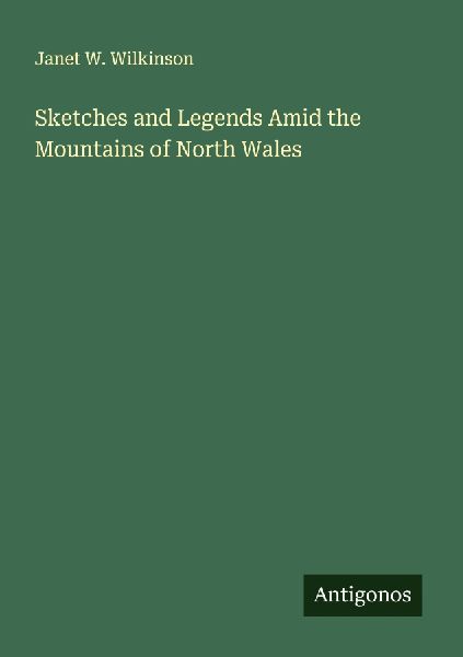 Sketches and Legends Amid the Mountains of North Wales