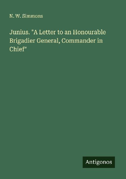 Junius. A Letter to an Honourable Brigadier General, Commander in Chief