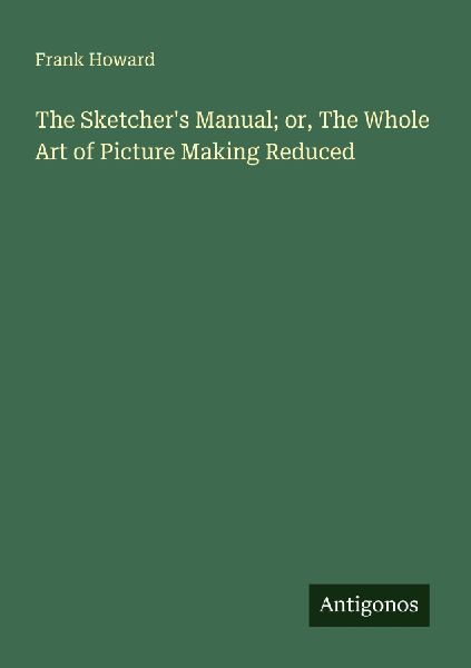 The Sketchers Manual; or, The Whole Art of Picture Making Reduced