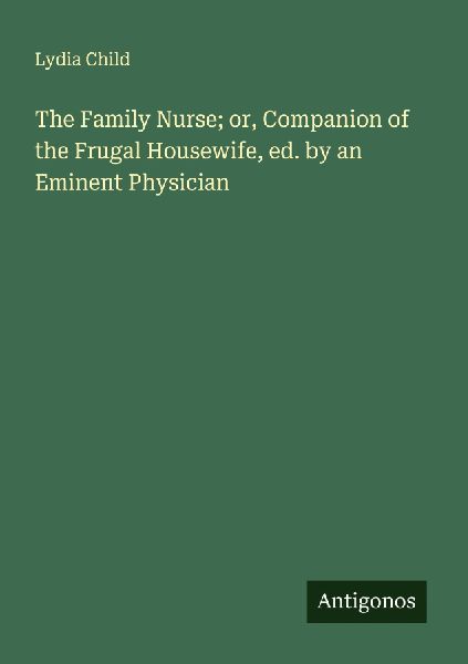 The Family Nurse; or, Companion of the Frugal Housewife, ed. by an Eminent Physician