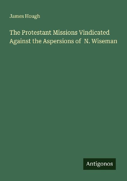The Protestant Missions Vindicated Against the Aspersions of  N. Wiseman