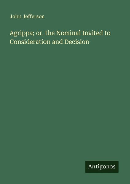 Agrippa; or, the Nominal Invited to Consideration and Decision