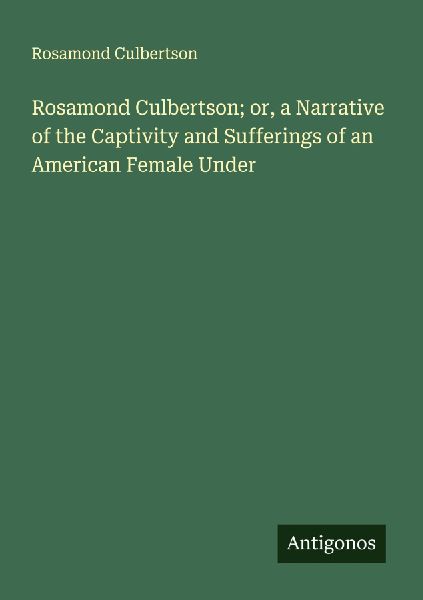 Rosamond Culbertson; or, a Narrative of the Captivity and Sufferings of an American Female Under