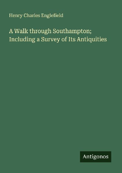 A Walk through Southampton; Including a Survey of Its Antiquities